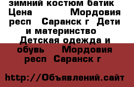 зимний костюм батик › Цена ­ 1 300 - Мордовия респ., Саранск г. Дети и материнство » Детская одежда и обувь   . Мордовия респ.,Саранск г.